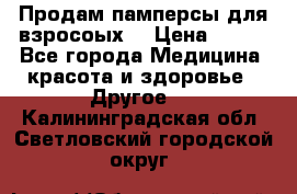 Продам памперсы для взросоых. › Цена ­ 500 - Все города Медицина, красота и здоровье » Другое   . Калининградская обл.,Светловский городской округ 